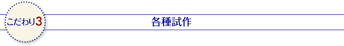 こだわり3 各種試作