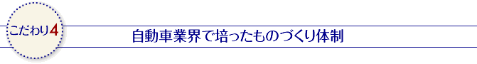 こだわり4 自動車業界で培ったものづくり体制